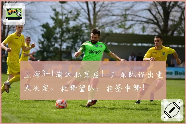 上海3-1淘汰北京后！广东队作出重大决定，杜锋留队，拒签中锋！