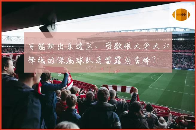 可能跌出乐透区,密歇根大学大六锋线的保底球队是雷霆或黄蜂?