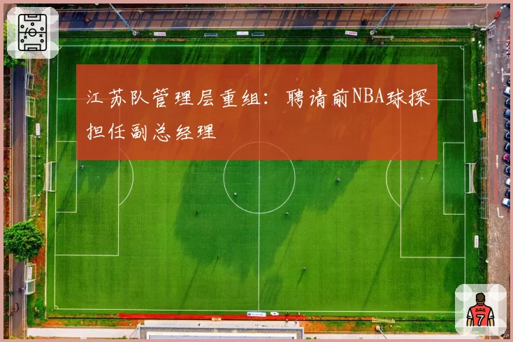 江苏队管理层重组:聘请前NBA球探担任副总经理