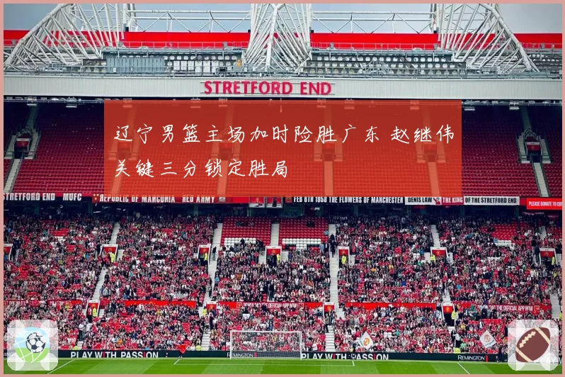 辽宁男篮主场加时险胜广东 赵继伟关键三分锁定胜局