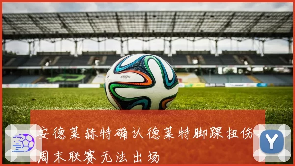 安德莱赫特确认德莱特脚踝扭伤,周末联赛无法出场