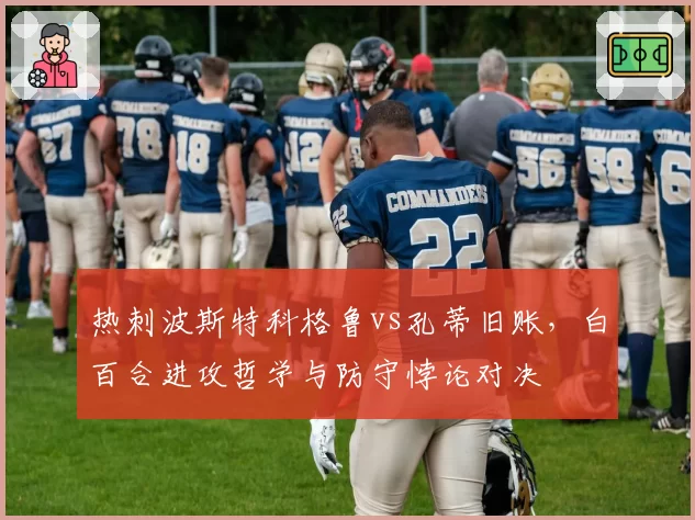 热刺波斯特科格鲁vs孔蒂旧账，白百合进攻哲学与防守悖论对决