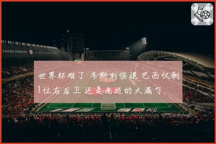 世界杯难了 韦斯利伤退 巴西仅剩1位右后卫 还是老迈的大漏勺