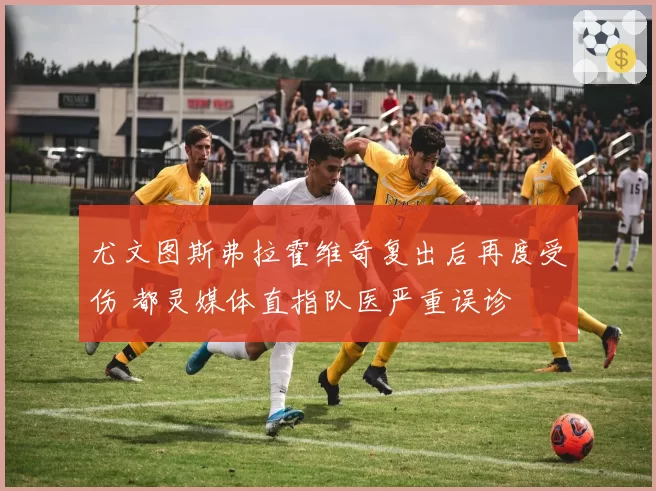 尤文图斯弗拉霍维奇复出后再度受伤 都灵媒体直指队医严重误诊