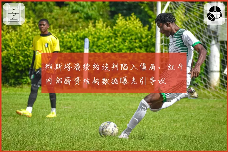 维斯塔潘续约谈判陷入僵局，红牛内部薪资结构数据曝光引争议