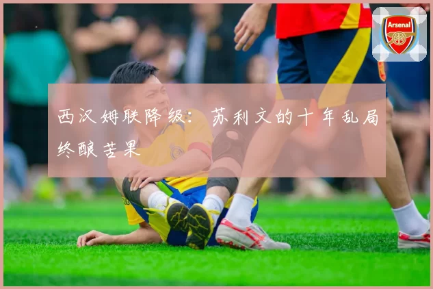 西汉姆联降级：苏利文的十年乱局终酿苦果
