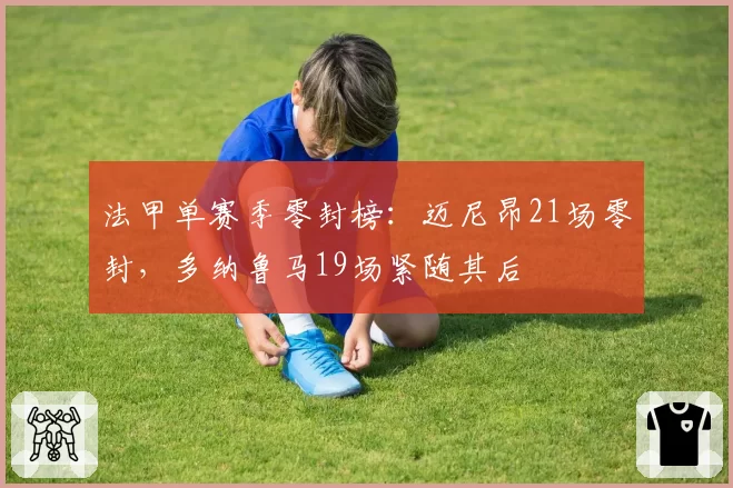 法甲单赛季零封榜：迈尼昂21场零封，多纳鲁马19场紧随其后
