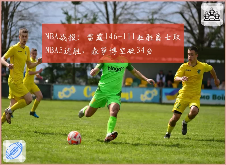 NBA战报:雷霆146-111狂胜爵士取NBA5连胜,森萨博空砍34分