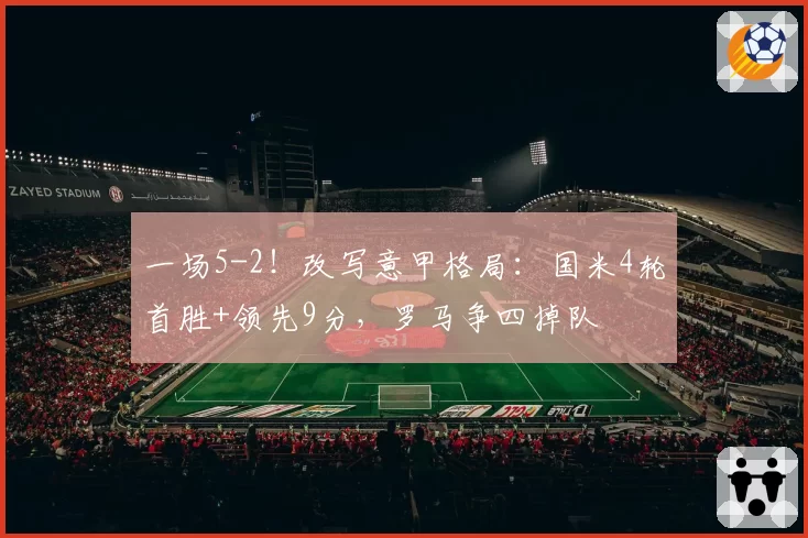 一场5-2!改写意甲格局:国米4轮首胜+领先9分,罗马争四掉队