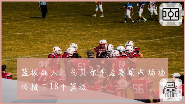 篮板狂人!戈贝尔季后赛前两场场均摘下18个篮板