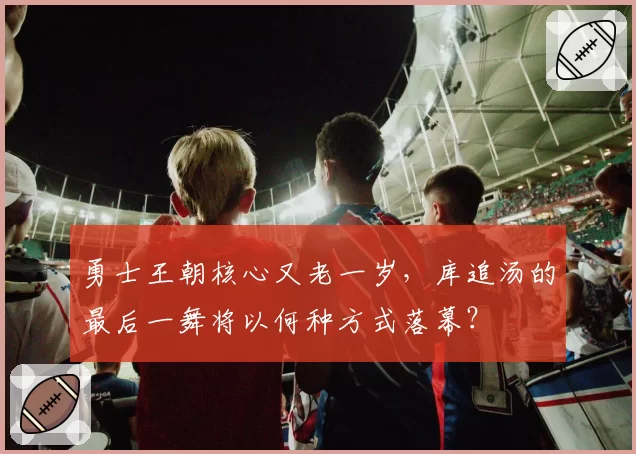 勇士王朝核心又老一岁,库追汤的最后一舞将以何种方式落幕?