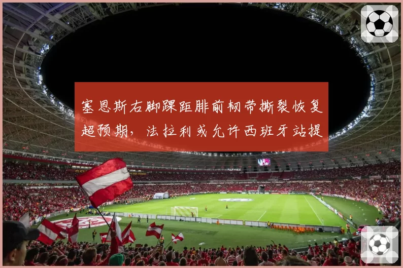 塞恩斯右脚踝距腓前韧带撕裂恢复超预期，法拉利或允许西班牙站提前复出？