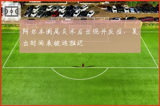 阿尔本阑尾炎术后出现并发症,复出时间表被迫推迟