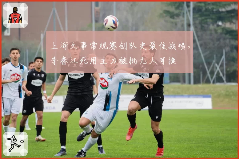 上海久事常规赛创队史最佳战绩，李春江死用主力被批无人可换