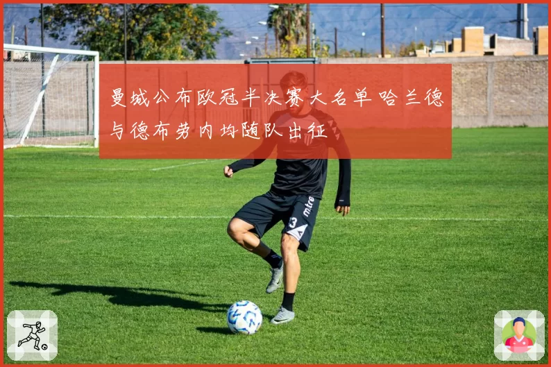 曼城公布欧冠半决赛大名单 哈兰德与德布劳内均随队出征